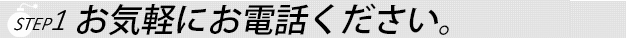 ステップ１お気軽にお電話ください。